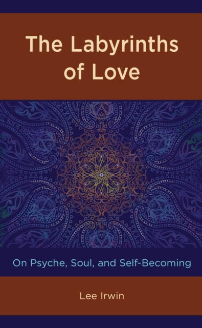 The Labyrinths of Love : On Psyche, Soul, and Self-Becoming, Hardback Book