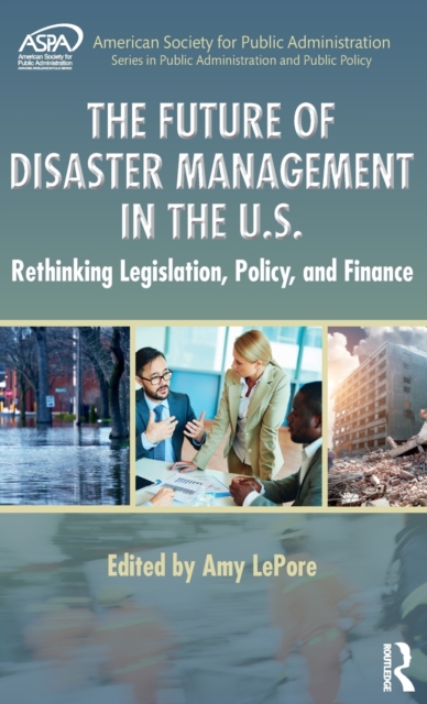 The Future of Disaster Management in the U.S. : Rethinking Legislation, Policy, and Finance, Hardback Book