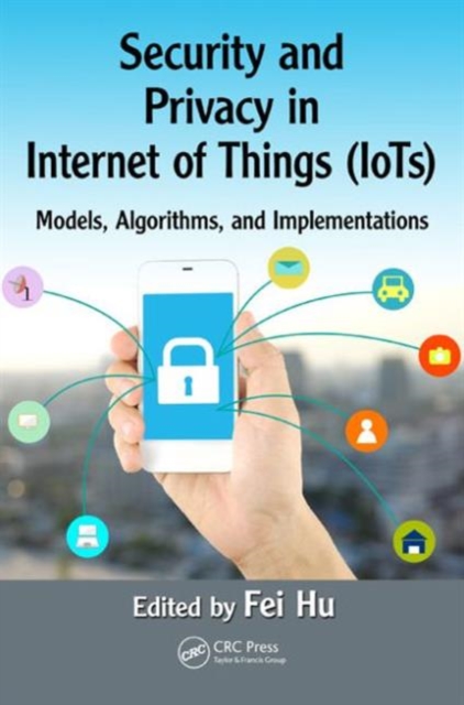 Security and Privacy in Internet of Things (IoTs) : Models, Algorithms, and Implementations, Hardback Book