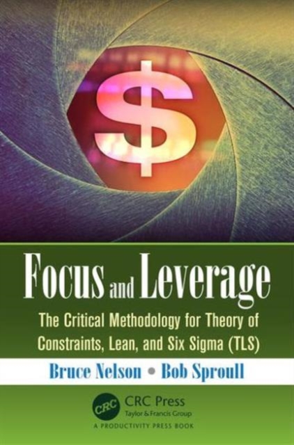 Focus and Leverage : The Critical Methodology for Theory of Constraints, Lean, and Six Sigma (TLS), Paperback / softback Book