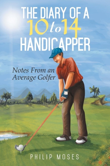 The Diary of a 10 to 14 Handicapper : Notes from an Average Golfer, Paperback / softback Book