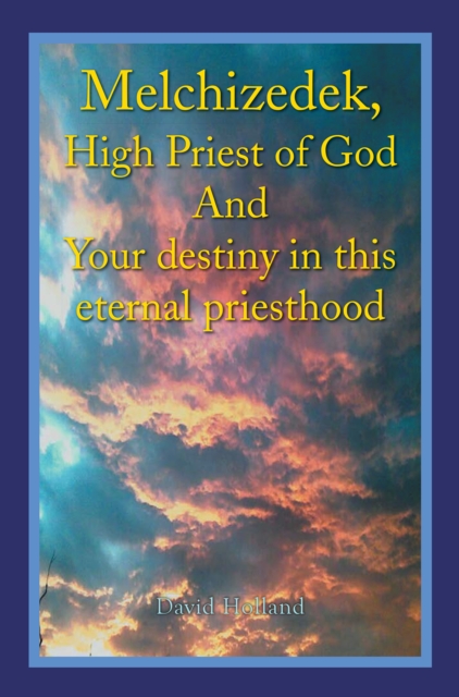 Melchizedek, High Priest of God and Your Destiny in This Eternal Priesthood, EPUB eBook