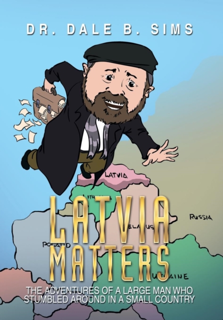 Latvia Matters : The Adventures of a Large Man Who Stumbled Around in a Small Country, Hardback Book