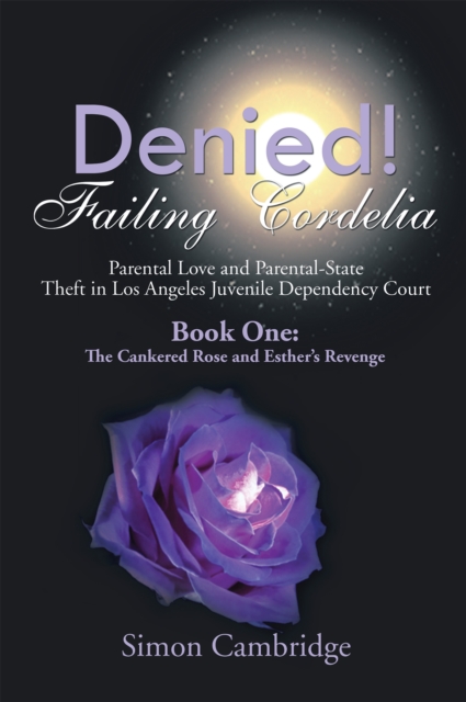 Denied! Failing Cordelia: Parental Love and Parental-State Theft in Los Angeles Juvenile Dependency Court : Book One: the Cankered Rose and Esther's Revenge, EPUB eBook