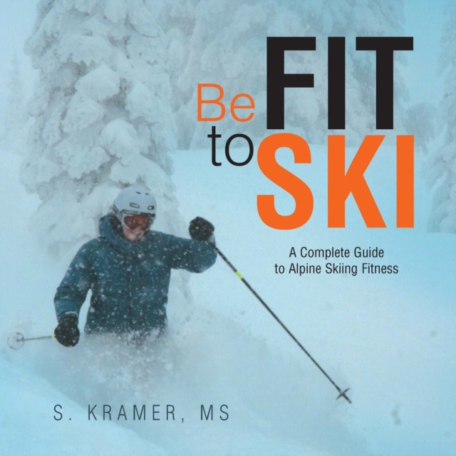 Be Fit to Ski : The Complete Guide to Alpine Skiing Fitness, Paperback / softback Book