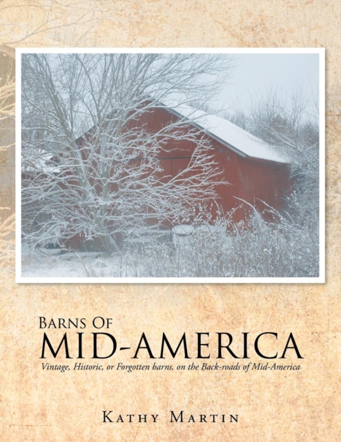 Barns of Mid-America : Vintage, Historic, or Forgotten Barns, on the Back-Roads of Mid-America, Paperback / softback Book