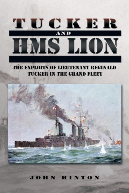 Tucker and HMS Lion : The Exploits of Lieutenant Reginald Tucker in the Grand Fleet, Paperback / softback Book