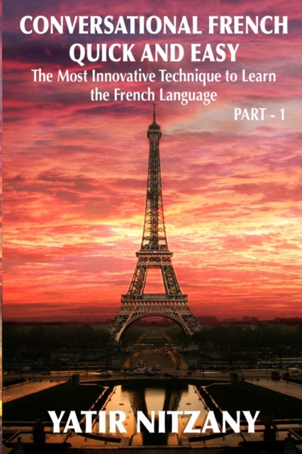 Conversational French Quick and Easy : The Most Innovative and Revolutionary Technique to Learn the French Language. For Beginners, Intermediate, and Advanced Speakers, Paperback / softback Book