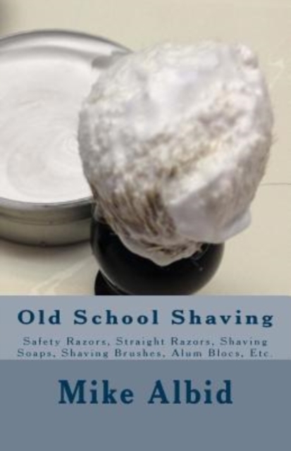 Old School Shaving : Safety Razors, Straight Razors, Shaving Soaps, Shaving Brushes, Alum Blocs, Etc., Paperback / softback Book