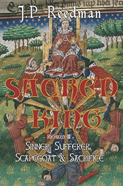Sacred King : Richard III: Sinner, Sufferer, Scapegoat, Sacrifice, Paperback / softback Book