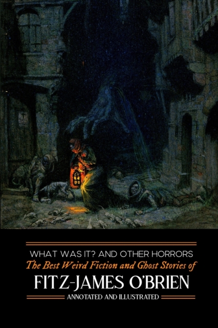 What Was It? and Others : Fitz-James O'Brien's Best Weird Fiction & Ghost Stories: Tales of Mystery, Murder, Fantasy & Horror, Paperback / softback Book