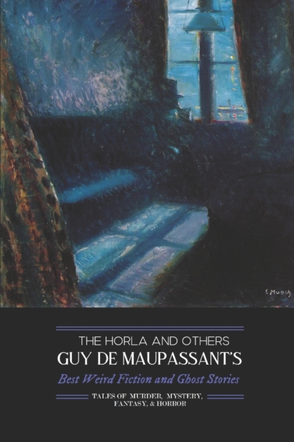 The Horla and Others : Guy de Maupassant's Best Weird Fiction and Ghost Stories: Tales of Mystery, Murder, Fantasy & Horror, Paperback / softback Book