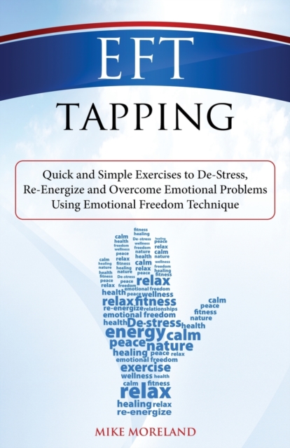 EFT Tapping : Quick and Simple Exercises to De-Stress, Re-Energize and Overcome Emotional Problems Using Emotional Freedom Technique, Paperback / softback Book