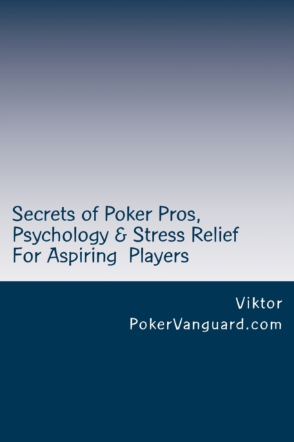 Secrets of Poker Pros, Psychology & Stress Relief for Aspiring Poker Players : Features a Primer on Psychology and fast stress relief for poker players. For both live and online players., Paperback / softback Book