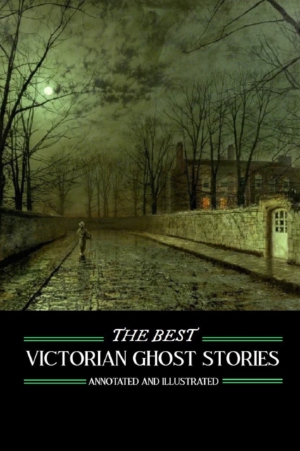 The Best Victorian Ghost Stories : Annotated and Illustrated Tales of Murder, Mystery, Horror, and Hauntings, Paperback / softback Book