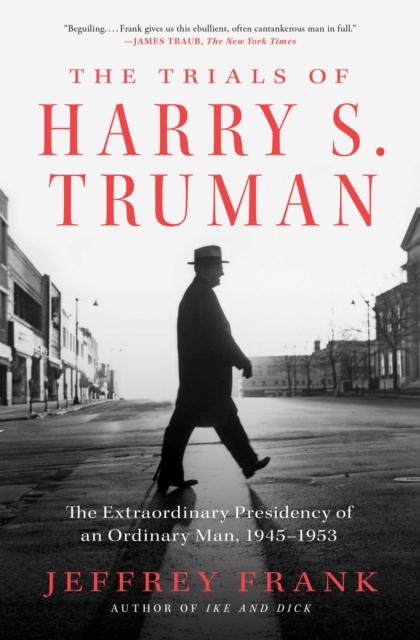 The Trials of Harry S. Truman : The Extraordinary Presidency of an Ordinary Man, 1945-1953, EPUB eBook
