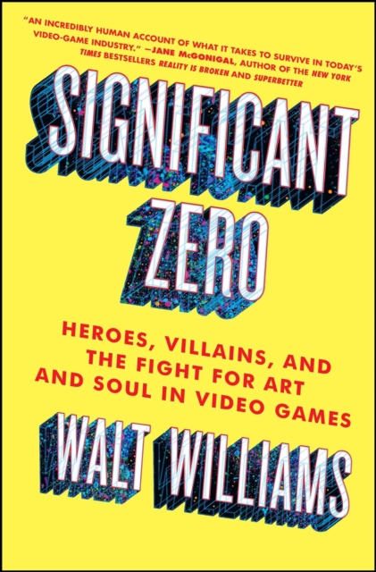 Significant Zero : Heroes, Villains, and the Fight for Art and Soul in Video Games, EPUB eBook