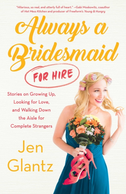 Always a Bridesmaid (for Hire) : Stories on Growing Up, Looking for Love, and Walking Down the Aisle for Complete Strangers, Hardback Book