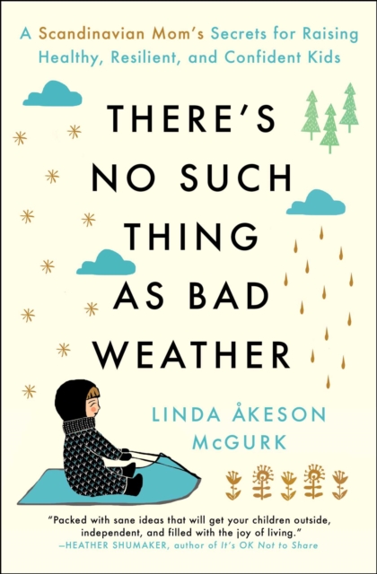 There's No Such Thing as Bad Weather : A Scandinavian Mom's Secrets for Raising Healthy, Resilient, and Confident Kids (from Friluftsliv to Hygge), EPUB eBook