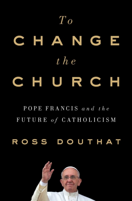 To Change the Church : Pope Francis and the Future of Catholicism, Hardback Book