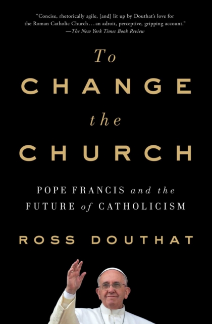 To Change the Church : Pope Francis and the Future of Catholicism, EPUB eBook