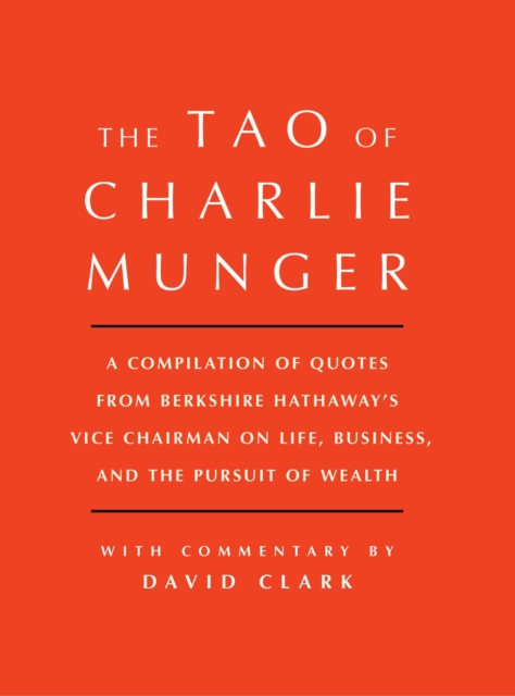 Tao of Charlie Munger : A Compilation of Quotes from Berkshire Hathaway's Vice Chairman on Life, Business, and the Pursuit of Wealth With Commentary by David Clark, EPUB eBook