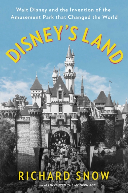 Disney's Land : Walt Disney and the Invention of the Amusement Park That Changed the World, Hardback Book