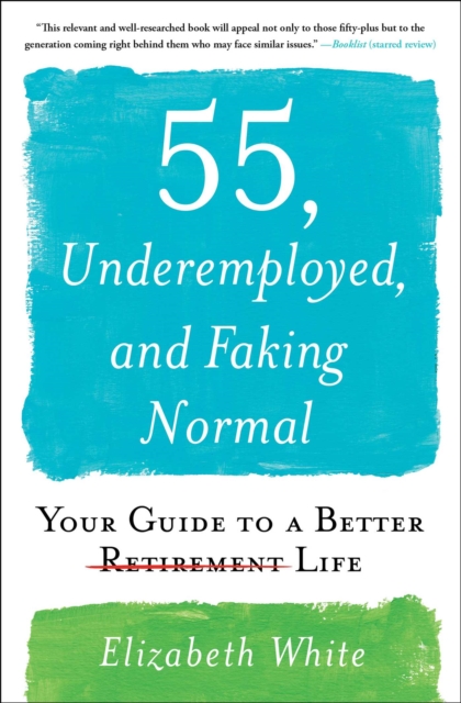 55, Underemployed, and Faking Normal : Your Guide to a Better Life, EPUB eBook