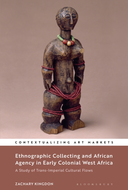 Ethnographic Collecting and African Agency in Early Colonial West Africa : A Study of Trans-Imperial Cultural Flows, PDF eBook
