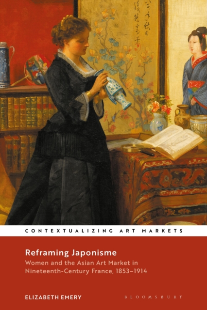 Reframing Japonisme : Women and the Asian Art Market in Nineteenth-Century France, 1853-1914, Hardback Book