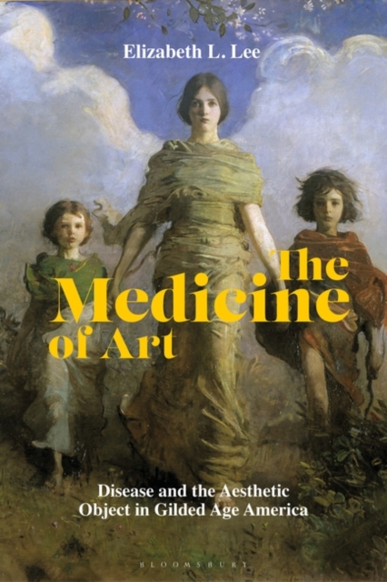 The Medicine of Art : Disease and the Aesthetic Object in Gilded Age America, Hardback Book