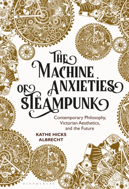 The Machine Anxieties of Steampunk : Contemporary Philosophy, Victorian Aesthetics, and the Future, Hardback Book