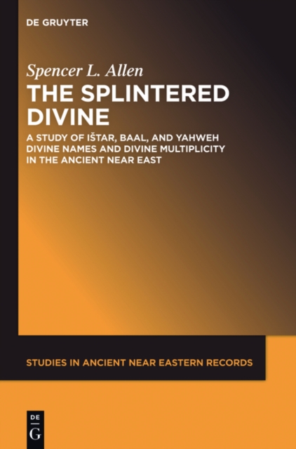 The Splintered Divine : A Study of Istar, Baal, and Yahweh Divine Names and Divine Multiplicity in the Ancient Near East, EPUB eBook