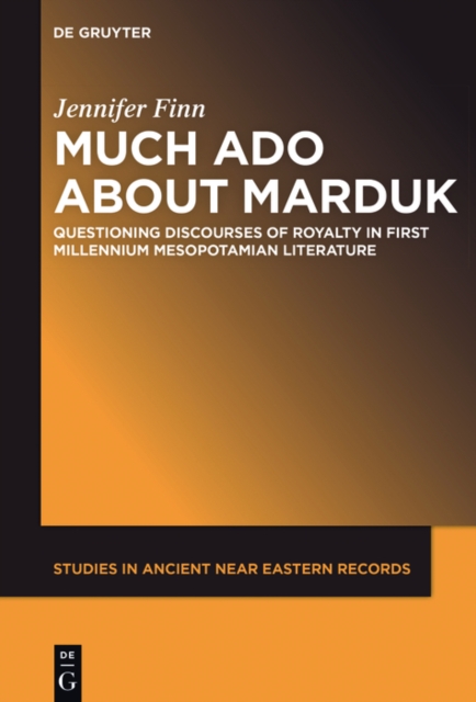 Much Ado about Marduk : Questioning Discourses of Royalty in First Millennium Mesopotamian Literature, EPUB eBook