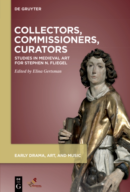 Collectors, Commissioners, Curators : Studies in Medieval Art for Stephen N. Fliegel, Hardback Book