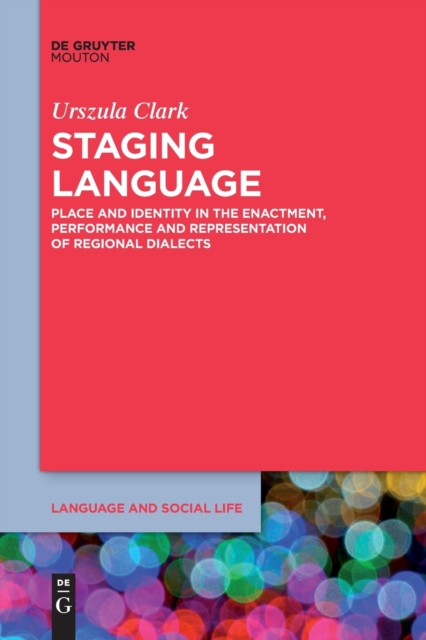 Staging Language : Place and Identity in the Enactment, Performance and Representation of Regional Dialects, Paperback / softback Book