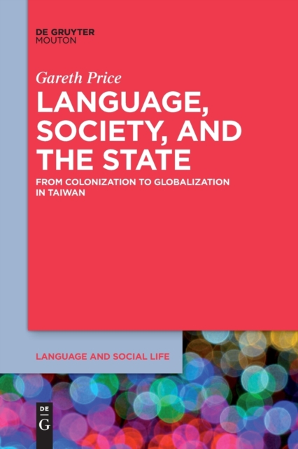 Language, Society, and the State : From Colonization to Globalization in Taiwan, Paperback / softback Book