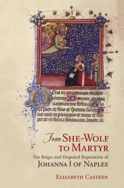 From She-Wolf to Martyr : The Reign and Disputed Reputation of Johanna I of Naples, PDF eBook