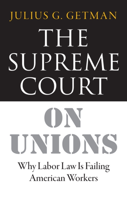 The Supreme Court on Unions : Why Labor Law Is Failing American Workers, EPUB eBook
