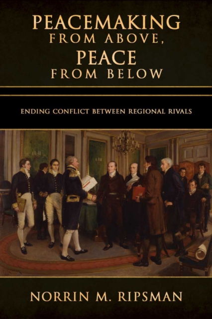 Peacemaking from Above, Peace from Below : Ending Conflict between Regional Rivals, PDF eBook