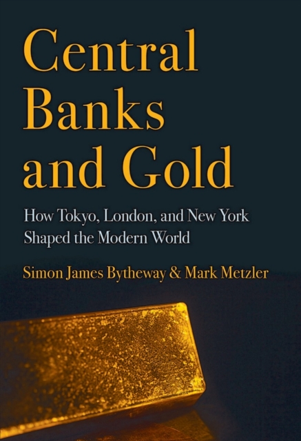 Central Banks and Gold : How Tokyo, London, and New York Shaped the Modern World, Hardback Book