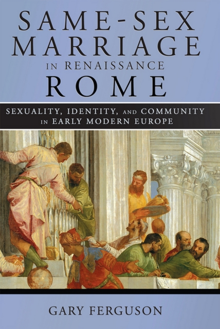 Same-Sex Marriage in Renaissance Rome : Sexuality, Identity, and Community in Early Modern Europe, PDF eBook