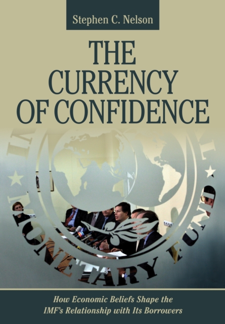 The Currency of Confidence : How Economic Beliefs Shape the IMF's Relationship with Its Borrowers, PDF eBook