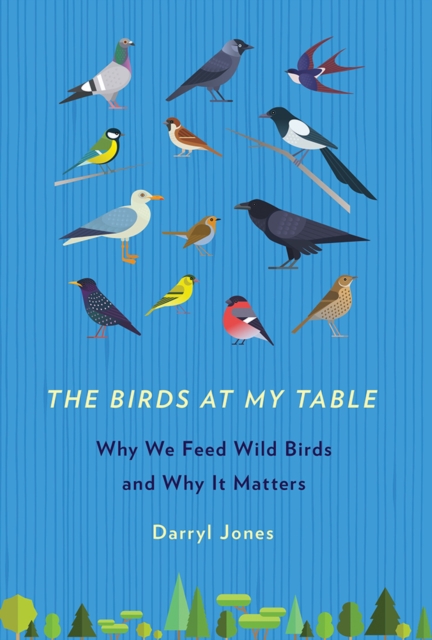 The Birds at My Table : Why We Feed Wild Birds and Why It Matters, EPUB eBook