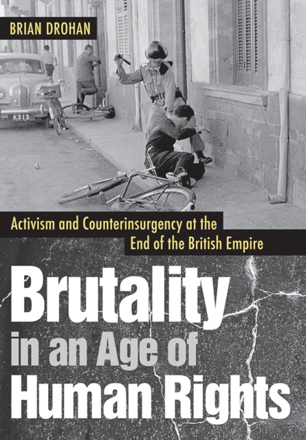 Brutality in an Age of Human Rights : Activism and Counterinsurgency at the End of the British Empire, Hardback Book