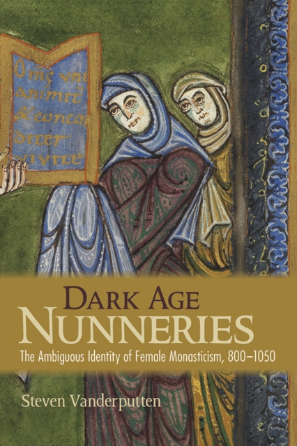 Dark Age Nunneries : The Ambiguous Identity of Female Monasticism, 800-1050, EPUB eBook