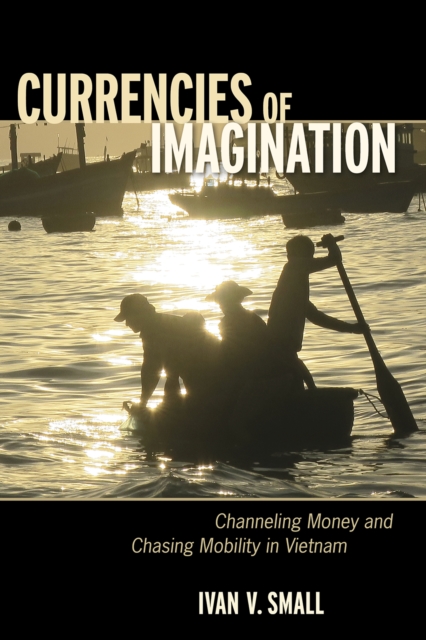 Currencies of Imagination : Channeling Money and Chasing Mobility in Vietnam, Hardback Book