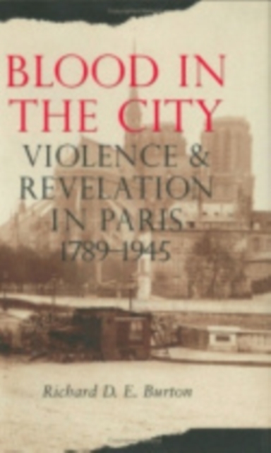 Blood in the City : Violence and Revelation in Paris, 1789-1945, PDF eBook