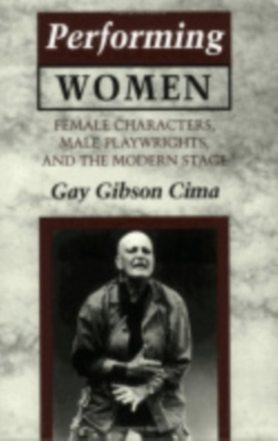 Performing Women : Female Characters, Male Playwrights, and the Modern Stage, PDF eBook