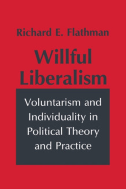 Willful Liberalism : Voluntarism and Individuality in Political Theory and Practice, PDF eBook